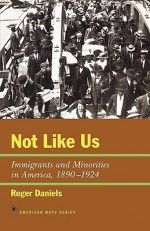 Not Like Us: Immigrants and Minorities in America, 1890 1924 - Roger Daniels