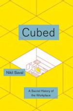 Cubed: A Secret History of the Workplace - Nikil Saval