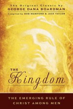 The Kingdom: The Emerging Rule of Christ Among Men: The Original Classic by George Dana Boardman - Jack Taylor