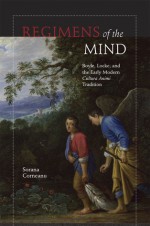 Regimens of the Mind: Boyle, Locke, and the Early Modern Cultura Animi Tradition - Sorana Corneanu