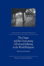 The Origin and the Overcoming of Evil and Suffering in the World Religions - P. Koslowski