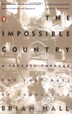 The Impossible Country: A Journey Through the Last Days of Yugoslavia - Brian Hall