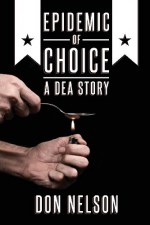 Epidemic of Choice - A Dea Story - Don Nelson