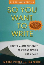 So You Want to Write: How to Master the Craft of Writing Fiction and Memoir - Marge Piercy, Ira Wood