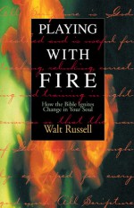 Playing with Fire: How the Bible Ignites Change in Your Soul - Walt Russell, Todd Cartmell