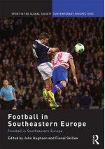 Football in Southeastern Europe: From Ethnic Homogenization to Reconciliation - John Hughson, Fiona Skillen