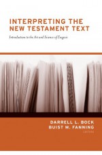 Interpreting the New Testament Text: Introduction to the Art and Science of Exegesis - Buist M. Fanning, Darrell L. Bock