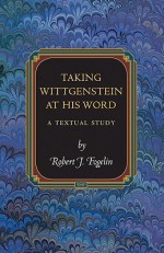 Taking Wittgenstein at His Word: A Textual Study - Robert J. Fogelin