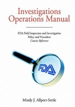 Investigations Operations Manual: FDA Field Inspection and Investigation Policy and Procedure Concise Reference - Mindy J. Allport-Settle