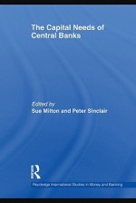 The Capital Needs of Central Banks (Routledge International Studies in Money and Banking) - Sue Milton, Peter Sinclair