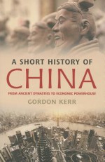 A Short History of China: From Ancient Dynasties to Economic Powerhouse - Gordon Kerr