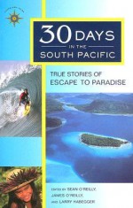 30 Days in the South Pacific: True Stories of Escape to Paradise - Sean Joseph O'Reilly, James O'Reilly, Larry Habegger