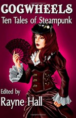 Cogwheels: Ten Tales of Steampunk (Ten Tales Fantasy & Horror Stories) - Mark Cassell, Jonathan Broughton, Kevin O. McLaughlin, April Grey, Joanne Anderton, Liv Rancourt, Nied Darnell, Bob Brown, Day Al-Mohamed, Morgan A. Pryce, Kin S. Law, Rayne Hall