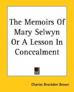 The Memoirs of Mary Selwyn or a Lesson in Concealment - Charles Brockden Brown