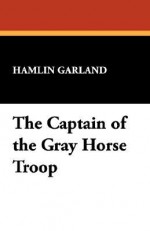 The Captain of the Gray Horse Troop - Hamlin Garland