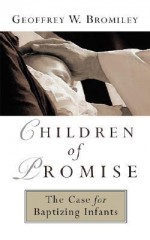 Children of Promise: The Case for Baptizing Infants - Geoffrey William Bromiley