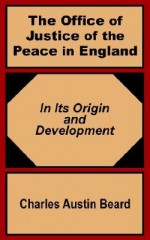 The Office of Justice of the Peace in England: In Its Origin and Development - Charles A. Beard