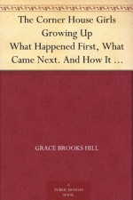 The Corner House Girls Growing Up What Happened First, What Came Next. And How It Ended - Grace Brooks Hill, Robert Emmett Owen