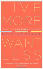 Live More, Want Less: 52 Ways to Find Order in Your Life - Mary Carlomagno