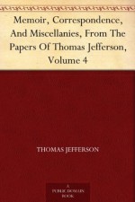 Memoir, Correspondence, And Miscellanies, From The Papers Of Thomas Jefferson, Volume 4 - Thomas Jefferson, Thomas Jefferson Randolph