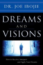 Dreams and Visions: How to Receive, Interpret and Apply Your Dreams - Joe Ibojie