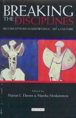 Breaking the Disciplines: Reconceptions in Culture, Knowledge and Art - Martin L. Davies, Martin I. Davies