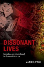 Dissonant Lives: Generations and Violence Through the German Dictatorships - Mary Fulbrook