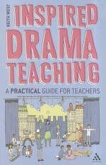 Inspired Drama Teaching: A Practical Guide for Teachers - Keith West