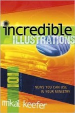 101 Incredible Illustrations: News You Can Use in Your Ministry - Mikal Keefer, Debbie Gowensmith, Matt Wood