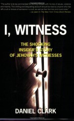 I, Witness: The Shocking Insider's Story of Jehovah's Witnesses - Dan Clark