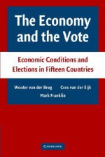 The Economy and the Vote: Economic Conditions and Elections in Fifteen Countries - Wouter van der Brug, Cees van der Eijk, Mark Franklin