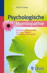 Psychologische Homöopathie: Die Persönlichkeitsprofile der 35 wichtigsten homöopathischen Mittel (German Edition) - Philip M. Bailey, Gisela Kretzschmar