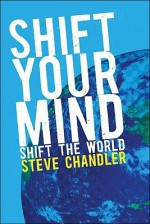 Shift Your Mind: Shift the World - Steve Chandler, Kathy Eimers, Barbara Kruger