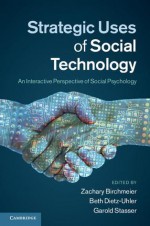 Strategic Uses of Social Technology: An Interactive Perspective of Social Psychology - Zachary Birchmeier, Beth Dietz-Uhler, Garold Stasser