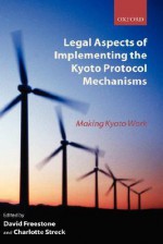 Legal Aspects of Implementing the Kyoto Protocol Mechanisms: Making Kyoto Work - David Freestone