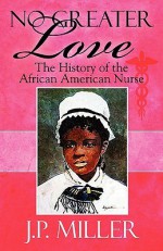 No Greater Love: The History of the African American Nurse - J.P. Miller