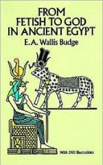 From Fetish to God in Ancient Egypt - E.A. Wallis Budge