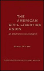 The American Civil Liberties Union: An Annotated Bibliogrpahy - Samuel Walker