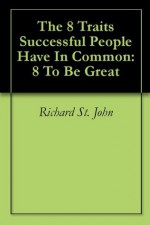 The 8 Traits Successful People Have In Common: 8 To Be Great - Richard St. John