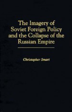 The Imagery of Soviet Foreign Policy and the Collapse of the Russian Empire - Christopher Smart