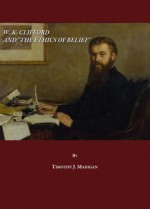 W. K. Clifford And The ""Ethics Of Belief - Timothy J. Madigan