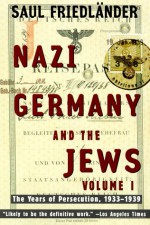 Nazi Germany and the Jews: The Years of Persecution, 1933-1939 - Saul Friedländer