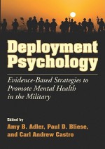 Deployment Psychology: Evidence-Based Strategies to Promote Mental Health in the Military - Amy B. Adler, Paul D. Bliese, Carl Andrew Castro