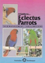 A Guide To Eclectus Parrots: Their Management, Care and Breeding - Rob Marshall