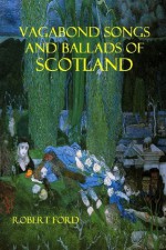 Vagabond Songs and Ballad of Scotland: With Many Old and Familiar Melodies - Robert Ford, Jan Toorop