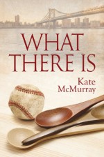 What There Is - Kate McMurray