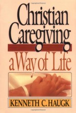 Christian Caregiving Way of Life - Kenneth C. Haugk