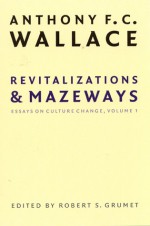 Revitalizations and Mazeways: Essays on Culture Change, Volume 1 - Anthony F. C. Wallace, Robert S. Grumet