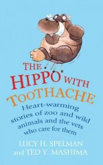 The Hippo with Toothache: Heart-warming stories of zoo and wild animals and the vets who care for them - Lucy H Spelman, Ted Y. Mashima