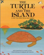 The Turtle and the Island: A Folktale from Papua New Guinea - Barbara Ker Wilson, Frané Lessac